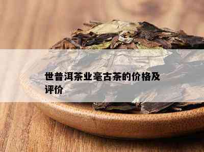 世普洱茶业毫古茶的价格及评价