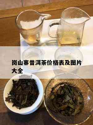 岗山寨普洱茶价格表及图片大全