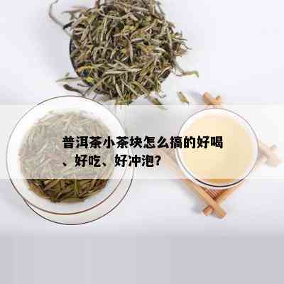 普洱茶小茶块怎么搞的好喝、好吃、好冲泡？