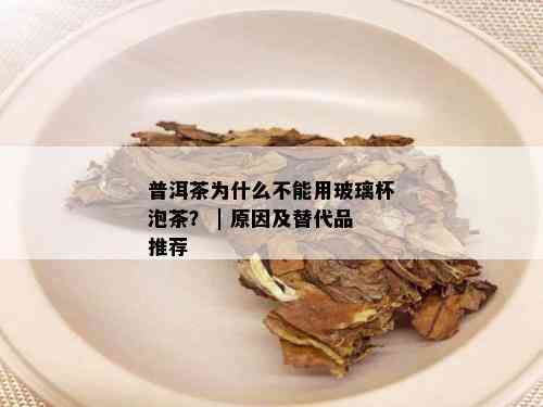 普洱茶为什么不能用玻璃杯泡茶？ | 原因及替代品推荐