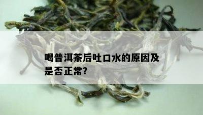 喝普洱茶后吐口水的原因及是否正常？