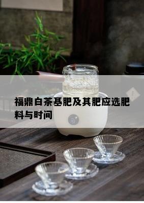 福鼎白茶基肥及其肥应选肥料与时间