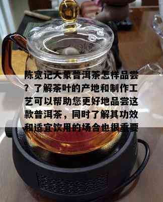 陈宽记大象普洱茶怎样品尝？了解茶叶的产地和制作工艺可以帮助您更好地品尝这款普洱茶，同时了解其功效和适宜饮用的场合也很重要。