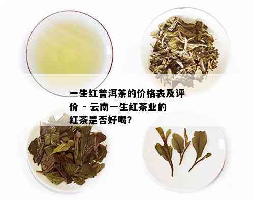 一生红普洱茶的价格表及评价 - 云南一生红茶业的红茶是否好喝？