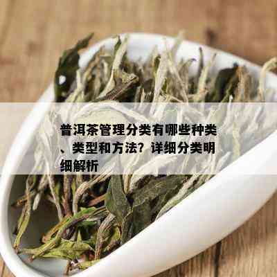 普洱茶管理分类有哪些种类、类型和方法？详细分类明细解析