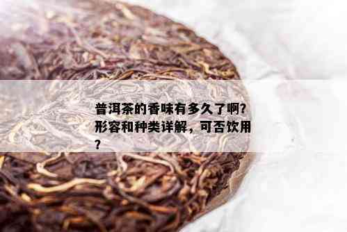 普洱茶的香味有多久了啊？形容和种类详解，可否饮用？