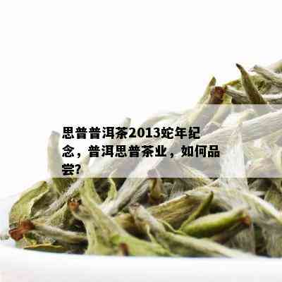 思普普洱茶2013蛇年纪念，普洱思普茶业，如何品尝？