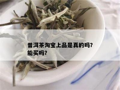 普洱茶淘宝上品是真的吗？能买吗？