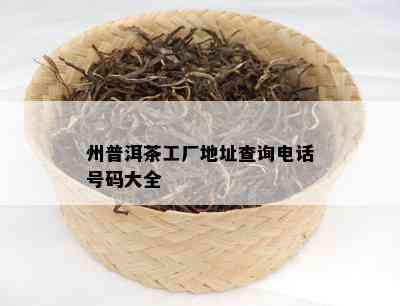 州普洱茶工厂地址查询电话号码大全