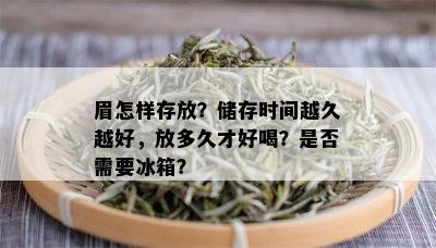 眉怎样存放？储存时间越久越好，放多久才好喝？是否需要冰箱？