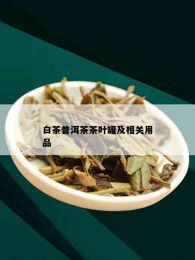 白茶普洱茶茶叶罐及相关用品