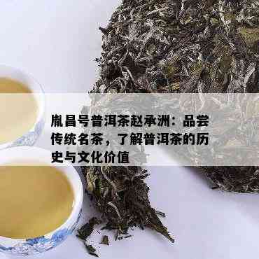 胤昌号普洱茶赵承洲：品尝传统名茶，了解普洱茶的历史与文化价值