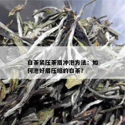 白茶紧压茶眉冲泡方法：如何泡好眉压缩的白茶？