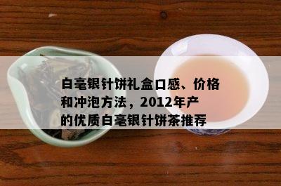 白毫银针饼礼盒口感、价格和冲泡方法，2012年产的优质白毫银针饼茶推荐