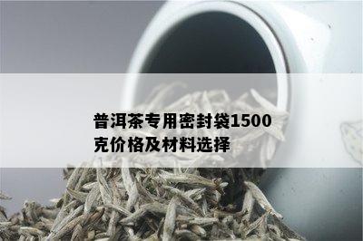 普洱茶专用密封袋1500克价格及材料选择