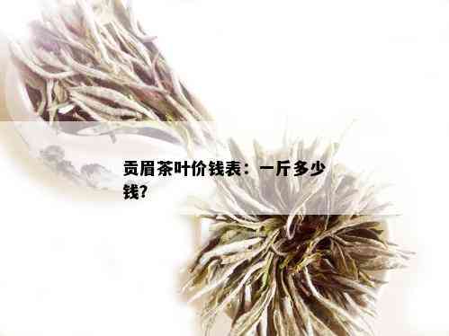 贡眉茶叶价钱表：一斤多少钱？