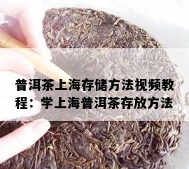 普洱茶上海存储方法视频教程：学上海普洱茶存放方法