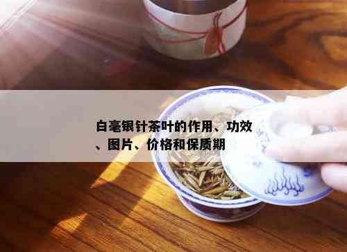 白毫银针茶叶的作用、功效、图片、价格和保质期