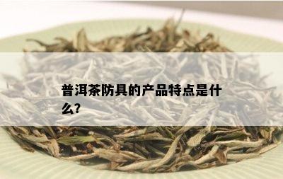 普洱茶防具的产品特点是什么？