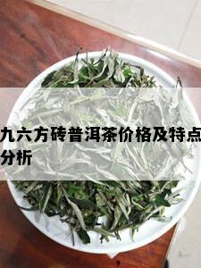 九六方砖普洱茶价格及特点分析