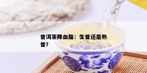 普洱茶降血脂：生普还是熟普？