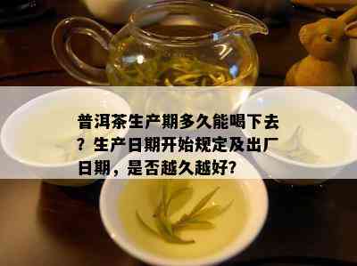 普洱茶生产期多久能喝下去？生产日期开始规定及出厂日期，是否越久越好？