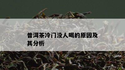 普洱茶冷门没人喝的原因及其分析