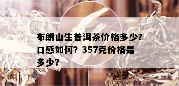 布朗山生普洱茶价格多少？口感如何？357克价格是多少？