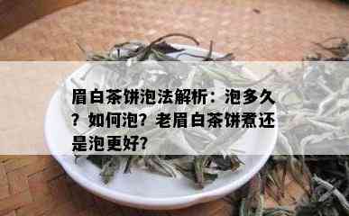 眉白茶饼泡法解析：泡多久？如何泡？老眉白茶饼煮还是泡更好？