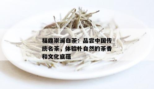 福鼎崇澜白茶：品尝中国传统名茶，体验朴自然的茶香和文化底蕴