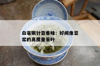 白毫银针豆香味：好闻像豆浆的高质量茶叶