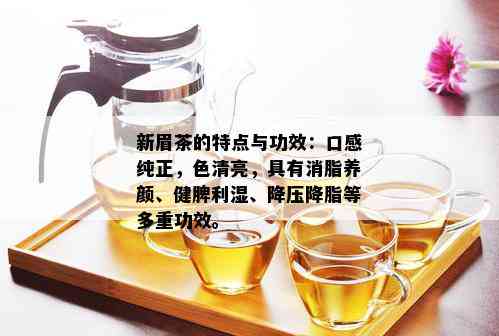 新眉茶的特点与功效：口感纯正，色清亮，具有消脂养颜、健脾利湿、降压降脂等多重功效。