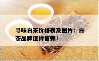 寻味白茶价格表及图片：白茶品牌值得信赖！