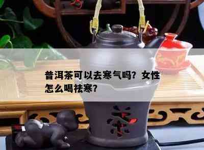 普洱茶可以去寒气吗？女性怎么喝祛寒？