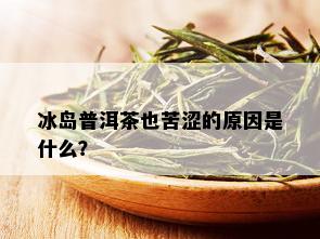 冰岛普洱茶也苦涩的原因是什么？