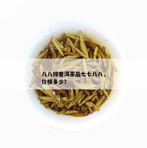 八八棕普洱茶品七七八八，价格多少？