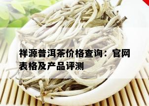 祥源普洱茶价格查询：官网表格及产品评测