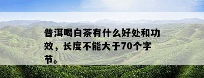 普洱喝白茶有什么好处和功效，长度不能大于70个字节。