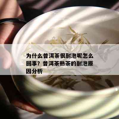 为什么普洱茶很耐泡呢怎么回事？普洱茶熟茶的耐泡原因分析