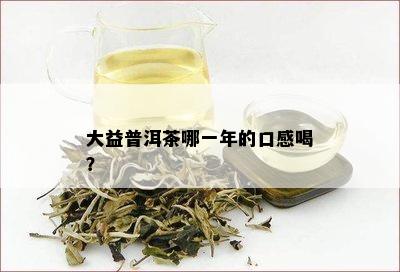 大益普洱茶哪一年的口感喝？