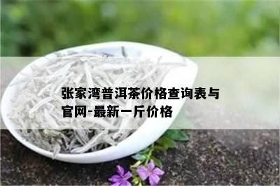 张家湾普洱茶价格查询表与官网-最新一斤价格