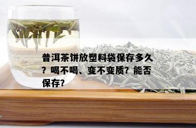 普洱茶饼放塑料袋保存多久？喝不喝、变不变质？能否保存？