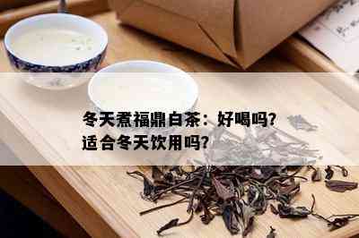 冬天煮福鼎白茶：好喝吗？适合冬天饮用吗？