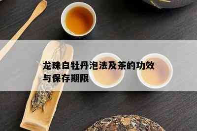 龙珠白牡丹泡法及茶的功效与保存期限