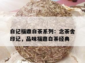 白记福鼎白茶系列：念茶舍印记，品味福鼎白茶经典