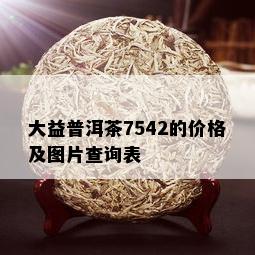 大益普洱茶7542的价格及图片查询表