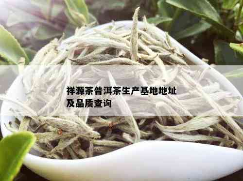 祥源茶普洱茶生产基地地址及品质查询