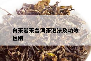 白茶岩茶普洱茶泡法及功效区别