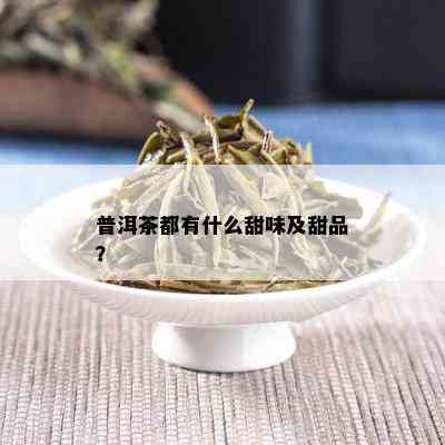 普洱茶都有什么甜味及甜品？