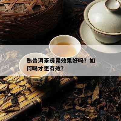 熟普洱茶暖胃效果好吗？如何喝才更有效？